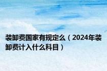 装卸费国家有规定么（2024年装卸费计入什么科目）