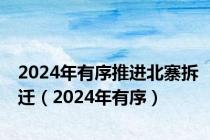 2024年有序推进北寨拆迁（2024年有序）