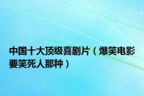 中国十大顶级喜剧片（爆笑电影要笑死人那种）