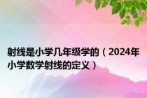 射线是小学几年级学的（2024年小学数学射线的定义）