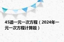 45道一元一次方程（2024年一元一次方程计算题）