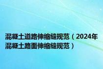 混凝土道路伸缩缝规范（2024年混凝土路面伸缩缝规范）