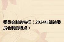 委员会制的特征（2024年简述委员会制的特点）