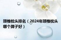 颈椎枕头排名（2024年颈椎枕头哪个牌子好）