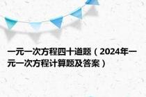 一元一次方程四十道题（2024年一元一次方程计算题及答案）