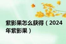 紫影果怎么获得（2024年紫影果）