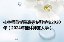 桂林师范学院高等专科学校2020年（2024年桂林师范大学）