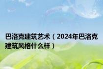 巴洛克建筑艺术（2024年巴洛克建筑风格什么样）