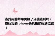 查找我的苹果关机了还能查到吗（查找我的iphone关机也能找到位置）