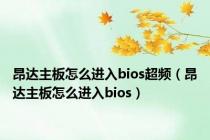 昂达主板怎么进入bios超频（昂达主板怎么进入bios）