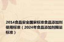 2014食品安全国家标准食品添加剂使用标准（2024年食品添加剂限量标准）