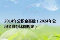 2014年公积金基数（2024年公积金缴存比例规定）