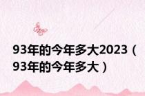 93年的今年多大2023（93年的今年多大）