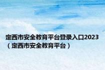 定西市安全教育平台登录入口2023（定西市安全教育平台）