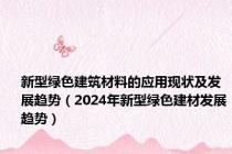 新型绿色建筑材料的应用现状及发展趋势（2024年新型绿色建材发展趋势）