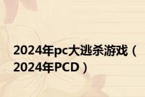 2024年pc大逃杀游戏（2024年PCD）