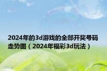 2024年的3d游戏的全部开奖号码走势图（2024年福彩3d玩法）