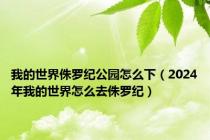 我的世界侏罗纪公园怎么下（2024年我的世界怎么去侏罗纪）