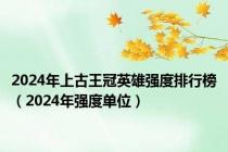 2024年上古王冠英雄强度排行榜（2024年强度单位）