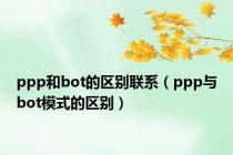 ppp和bot的区别联系（ppp与bot模式的区别）