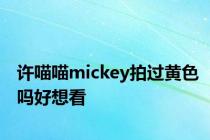 许喵喵mickey拍过黄色吗好想看