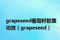 grapeseed葡萄籽胶囊功效（grapeseed）