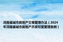 河南省城市房地产交易管理办法（2024年河南省城市房地产开发经营管理条例）