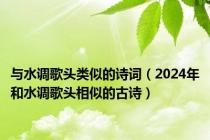 与水调歌头类似的诗词（2024年和水调歌头相似的古诗）