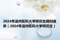 2024年温州医科大学研究生调剂信息（2024年温州医科大学研究生）