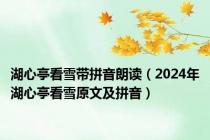 湖心亭看雪带拼音朗读（2024年湖心亭看雪原文及拼音）