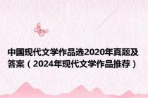 中国现代文学作品选2020年真题及答案（2024年现代文学作品推荐）