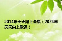 2014年天天向上全集（2024年天天向上歌词）