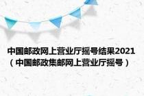 中国邮政网上营业厅摇号结果2021（中国邮政集邮网上营业厅摇号）