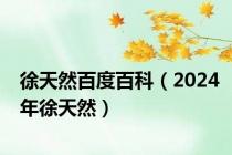 徐天然百度百科（2024年徐天然）