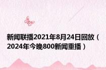 新闻联播2021年8月24日回放（2024年今晚800新闻重播）