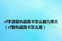 cf手游复仇道具卡怎么刷几率大（cf复仇道具卡怎么用）