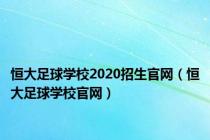 恒大足球学校2020招生官网（恒大足球学校官网）