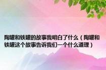 陶罐和铁罐的故事我明白了什么（陶罐和铁罐这个故事告诉我们一个什么道理）