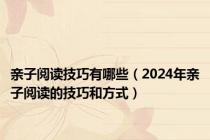 亲子阅读技巧有哪些（2024年亲子阅读的技巧和方式）