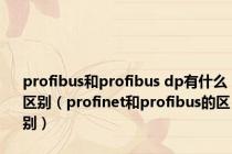 profibus和profibus dp有什么区别（profinet和profibus的区别）