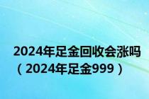 2024年足金回收会涨吗（2024年足金999）