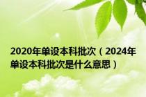 2020年单设本科批次（2024年单设本科批次是什么意思）