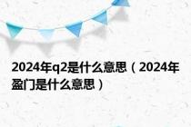 2024年q2是什么意思（2024年盈门是什么意思）