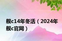 舰c14年冬活（2024年舰c官网）