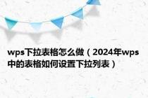 wps下拉表格怎么做（2024年wps中的表格如何设置下拉列表）