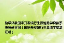 助学贷款国家开发银行生源地助学贷款系统登录官网（国家开发银行生源助学结清证明）