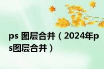 ps 图层合并（2024年ps图层合并）