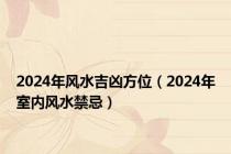 2024年风水吉凶方位（2024年室内风水禁忌）