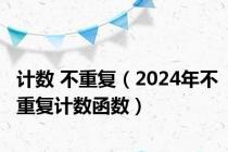 计数 不重复（2024年不重复计数函数）