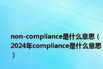 non-compliance是什么意思（2024年compliance是什么意思）